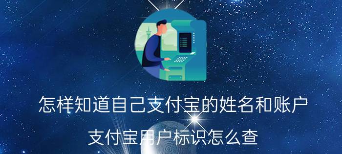 怎样知道自己支付宝的姓名和账户 支付宝用户标识怎么查？